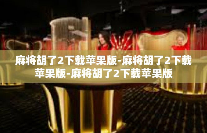 麻将胡了2下载苹果版-麻将胡了2下载苹果版-麻将胡了2下载苹果版