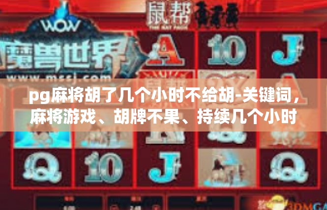 pg麻将胡了几个小时不给胡-关键词，麻将游戏、胡牌不果、持续几个小时-pg麻将胡了几个小时不给胡