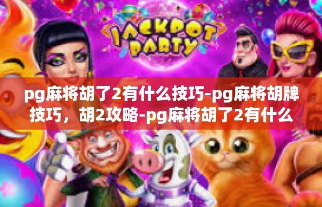 pg麻将胡了2有什么技巧-pg麻将胡牌技巧，胡2攻略-pg麻将胡了2有什么技巧