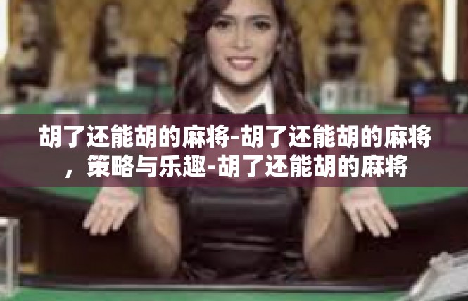 胡了还能胡的麻将-胡了还能胡的麻将，策略与乐趣-胡了还能胡的麻将