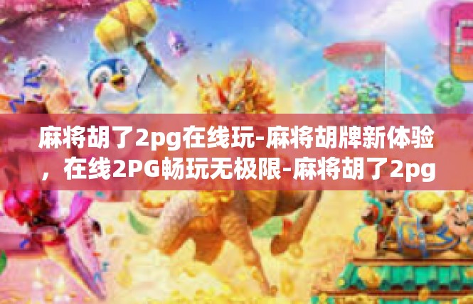 麻将胡了2pg在线玩-麻将胡牌新体验，在线2PG畅玩无极限-麻将胡了2pg在线玩