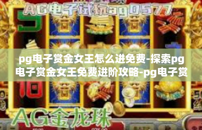 pg电子赏金女王怎么进免费-探索pg电子赏金女王免费进阶攻略-pg电子赏金女王怎么进免费
