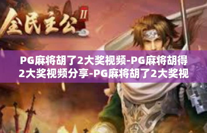 PG麻将胡了2大奖视频-PG麻将胡得2大奖视频分享-PG麻将胡了2大奖视频