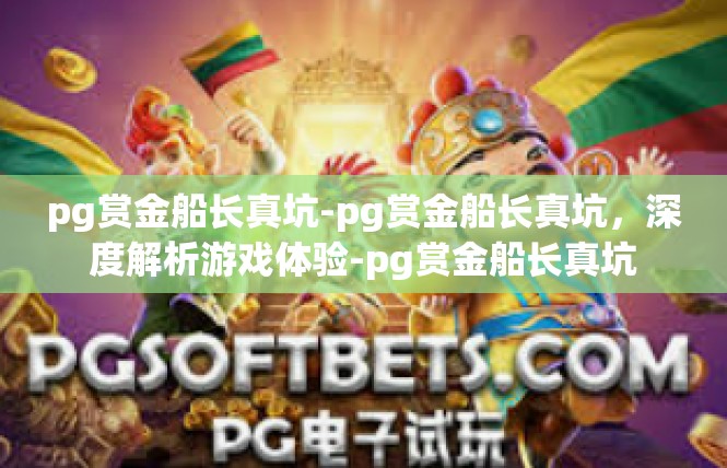 pg赏金船长真坑-pg赏金船长真坑，深度解析游戏体验-pg赏金船长真坑