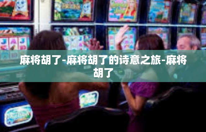 麻将胡了-麻将胡了的诗意之旅-麻将胡了