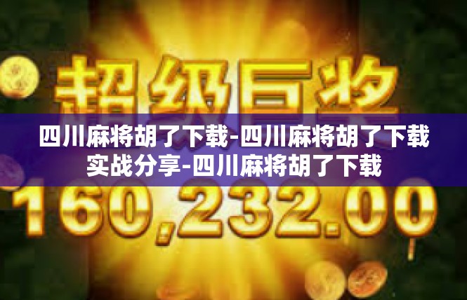 四川麻将胡了下载-四川麻将胡了下载实战分享-四川麻将胡了下载