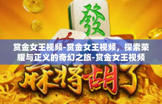 赏金女王视频-赏金女王视频，探索荣耀与正义的奇幻之旅-赏金女王视频