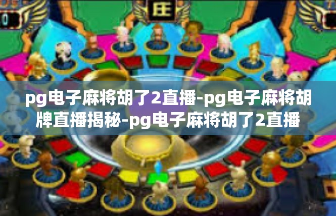 pg电子麻将胡了2直播-pg电子麻将胡牌直播揭秘-pg电子麻将胡了2直播