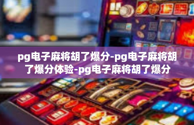 pg电子麻将胡了爆分-pg电子麻将胡了爆分体验-pg电子麻将胡了爆分