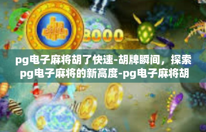 pg电子麻将胡了快速-胡牌瞬间，探索 pg电子麻将的新高度-pg电子麻将胡了快速