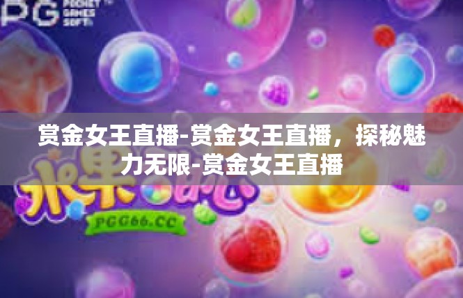 赏金女王直播-赏金女王直播，探秘魅力无限-赏金女王直播