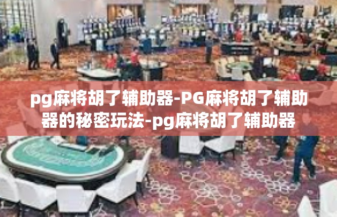 pg麻将胡了辅助器-PG麻将胡了辅助器的秘密玩法-pg麻将胡了辅助器
