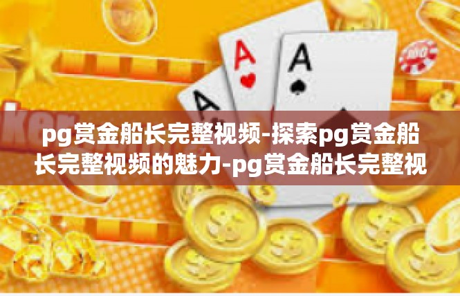 pg赏金船长完整视频-探索pg赏金船长完整视频的魅力-pg赏金船长完整视频