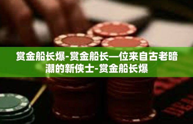 赏金船长爆-赏金船长—位来自古老暗潮的新侠士-赏金船长爆