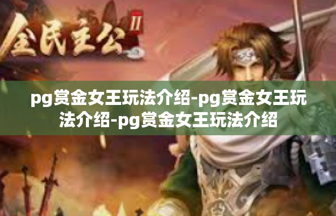 pg赏金女王玩法介绍-pg赏金女王玩法介绍-pg赏金女王玩法介绍