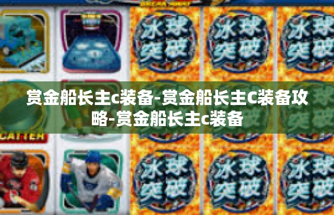 赏金船长主c装备-赏金船长主C装备攻略-赏金船长主c装备