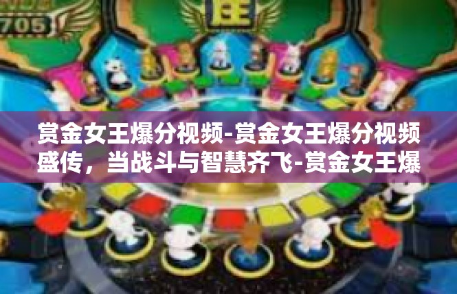 赏金女王爆分视频-赏金女王爆分视频盛传，当战斗与智慧齐飞-赏金女王爆分视频