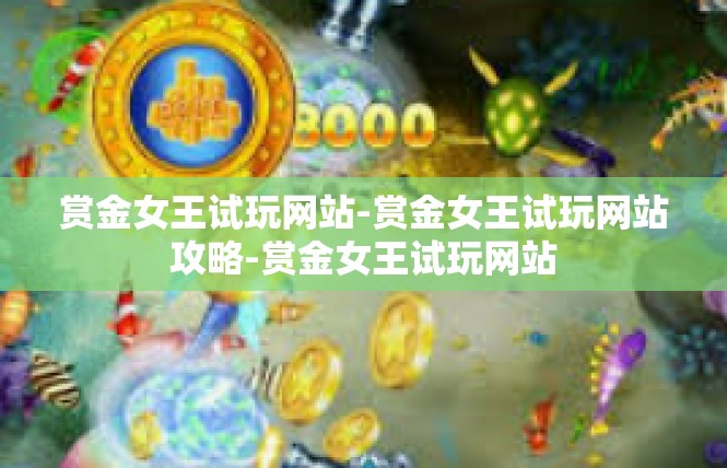 赏金女王试玩网站-赏金女王试玩网站攻略-赏金女王试玩网站
