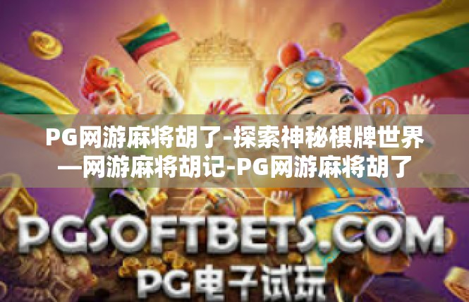 PG网游麻将胡了-探索神秘棋牌世界—网游麻将胡记-PG网游麻将胡了