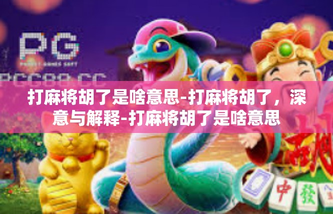 打麻将胡了是啥意思-打麻将胡了，深意与解释-打麻将胡了是啥意思