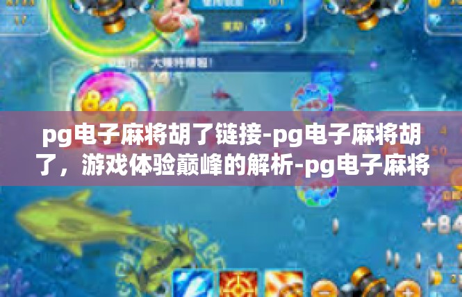 pg电子麻将胡了链接-pg电子麻将胡了，游戏体验巅峰的解析-pg电子麻将胡了链接