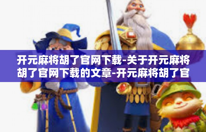 开元麻将胡了官网下载-关于开元麻将胡了官网下载的文章-开元麻将胡了官网下载