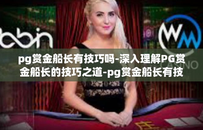 pg赏金船长有技巧吗-深入理解PG赏金船长的技巧之道-pg赏金船长有技巧吗