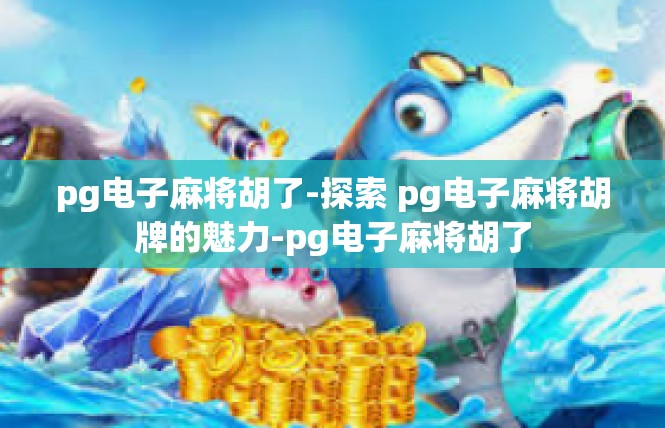 pg电子麻将胡了-探索 pg电子麻将胡牌的魅力-pg电子麻将胡了