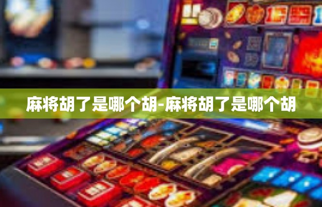 麻将胡了是哪个胡-麻将胡了是哪个胡