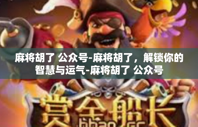 麻将胡了 公众号-麻将胡了，解锁你的智慧与运气-麻将胡了 公众号