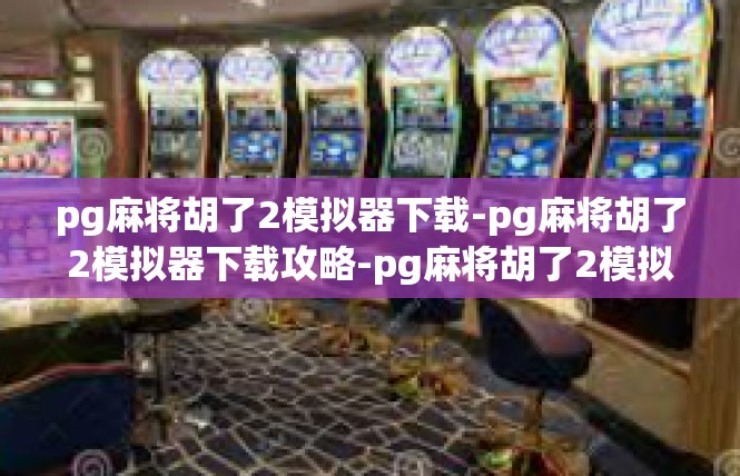 pg麻将胡了2模拟器下载-pg麻将胡了2模拟器下载攻略-pg麻将胡了2模拟器下载