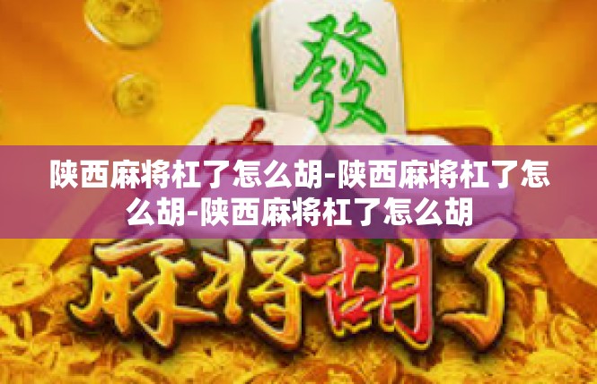 陕西麻将杠了怎么胡-陕西麻将杠了怎么胡-陕西麻将杠了怎么胡