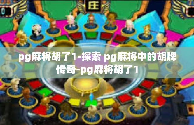 pg麻将胡了1-探索 pg麻将中的胡牌传奇-pg麻将胡了1