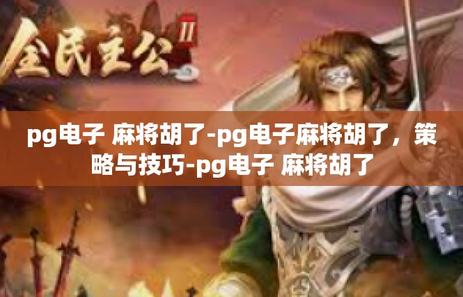 pg电子 麻将胡了-pg电子麻将胡了，策略与技巧-pg电子 麻将胡了