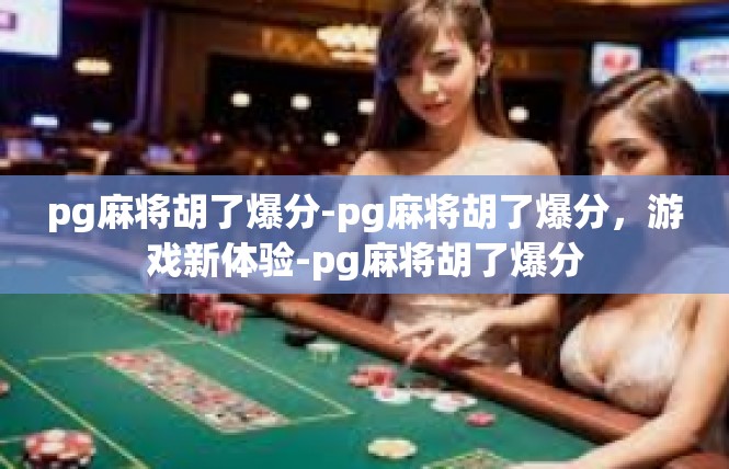 pg麻将胡了爆分-pg麻将胡了爆分，游戏新体验-pg麻将胡了爆分