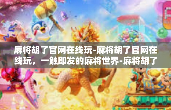 麻将胡了官网在线玩-麻将胡了官网在线玩，一触即发的麻将世界-麻将胡了官网在线玩