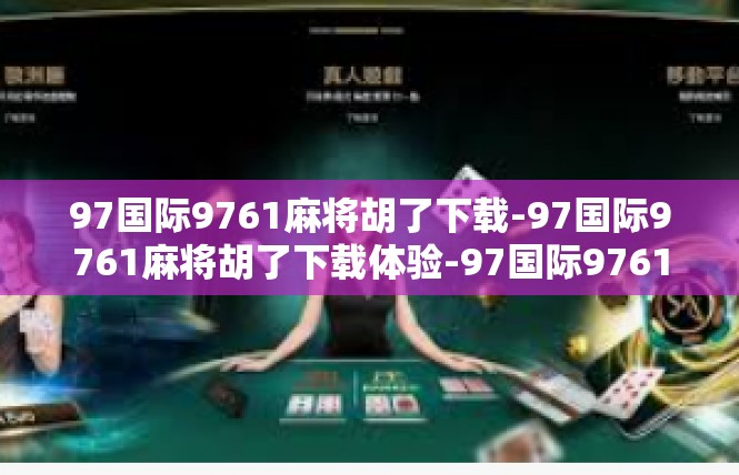 97国际9761麻将胡了下载-97国际9761麻将胡了下载体验-97国际9761麻将胡了下载