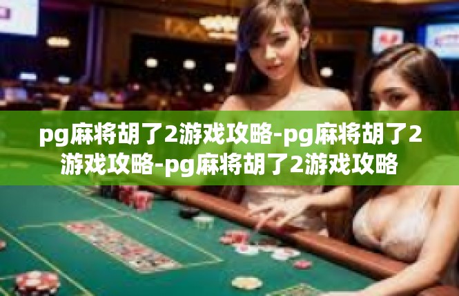 pg麻将胡了2游戏攻略-pg麻将胡了2游戏攻略-pg麻将胡了2游戏攻略