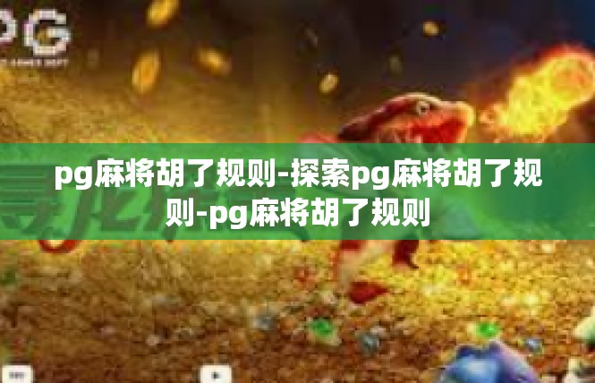 pg麻将胡了规则-探索pg麻将胡了规则-pg麻将胡了规则