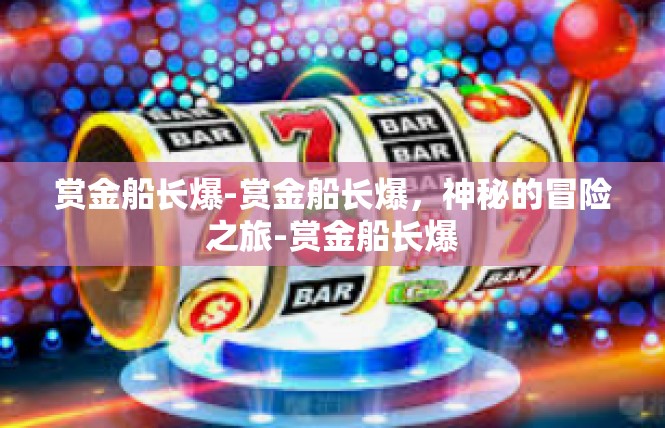 赏金船长爆-赏金船长爆，神秘的冒险之旅-赏金船长爆