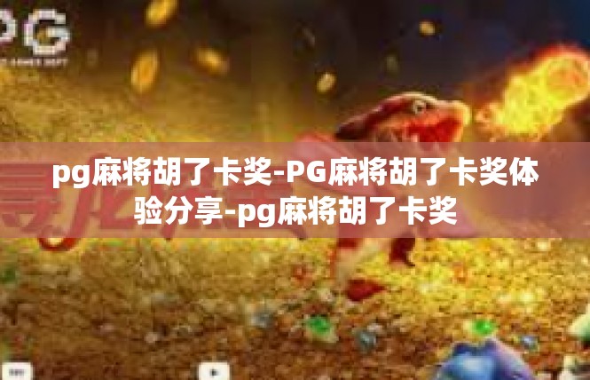 pg麻将胡了卡奖-PG麻将胡了卡奖体验分享-pg麻将胡了卡奖