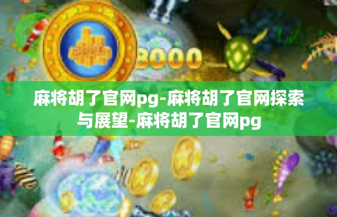 麻将胡了官网pg-麻将胡了官网探索与展望-麻将胡了官网pg