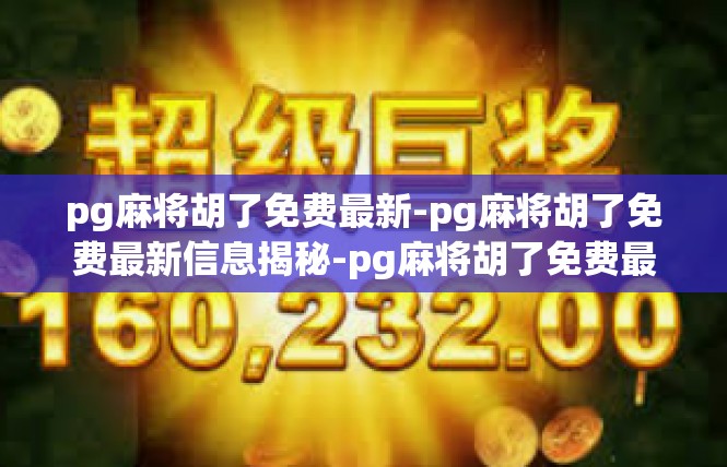 pg麻将胡了免费最新-pg麻将胡了免费最新信息揭秘-pg麻将胡了免费最新