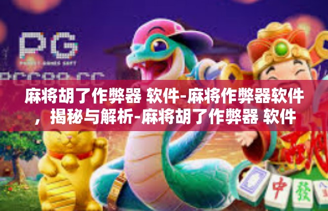 麻将胡了作弊器 软件-麻将作弊器软件，揭秘与解析-麻将胡了作弊器 软件