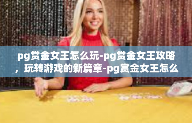 pg赏金女王怎么玩-pg赏金女王攻略，玩转游戏的新篇章-pg赏金女王怎么玩
