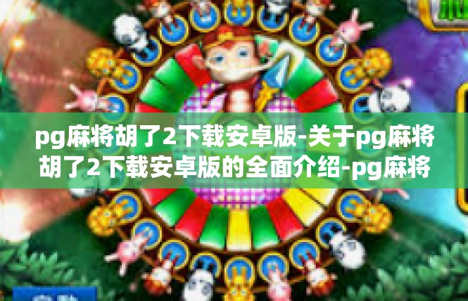pg麻将胡了2下载安卓版-关于pg麻将胡了2下载安卓版的全面介绍-pg麻将胡了2下载安卓版