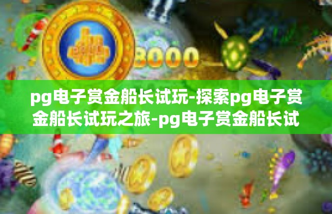 pg电子赏金船长试玩-探索pg电子赏金船长试玩之旅-pg电子赏金船长试玩