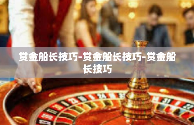 赏金船长技巧-赏金船长技巧-赏金船长技巧