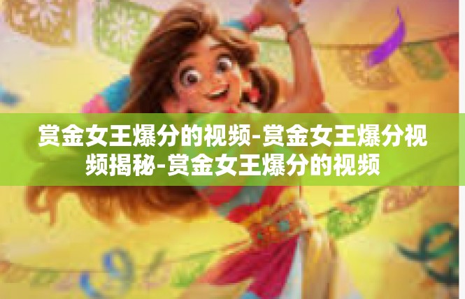 赏金女王爆分的视频-赏金女王爆分视频揭秘-赏金女王爆分的视频