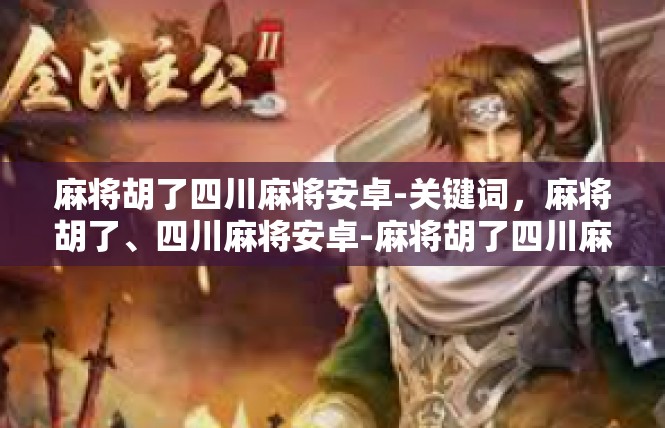 麻将胡了四川麻将安卓-关键词，麻将胡了、四川麻将安卓-麻将胡了四川麻将安卓